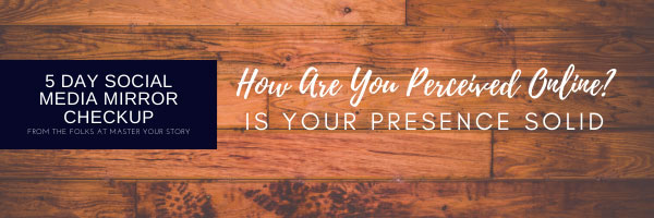 5 Day Social Media Mirror Checkup: How Are You Perceived Online? Is Your Presence Solid?